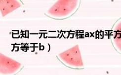 已知一元二次方程ax的平方加bx（若一元二次方程ax的平方等于b）