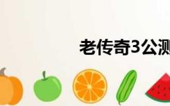 老传奇3公测（老传奇3）