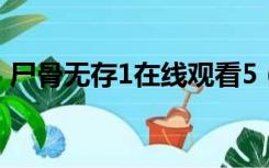 尸骨无存1在线观看5（尸骨无存1在线观看）
