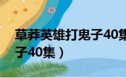 草莽英雄打鬼子40集电视剧（草莽英雄打鬼子40集）