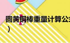 圆黄铜棒重量计算公式（黄铜棒重量计算公式）