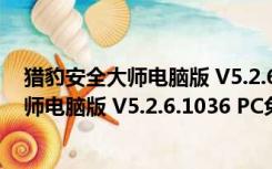 猎豹安全大师电脑版 V5.2.6.1036 PC免费版（猎豹安全大师电脑版 V5.2.6.1036 PC免费版功能简介）