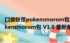 口袋妖怪pokemmorom包 V1.0 最新免费版（口袋妖怪pokemmorom包 V1.0 最新免费版功能简介）