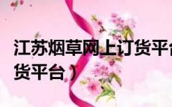江苏烟草网上订货平台南京（江苏烟草网上订货平台）