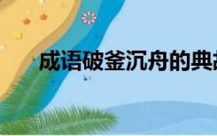 成语破釜沉舟的典故（破釜沉舟典故）