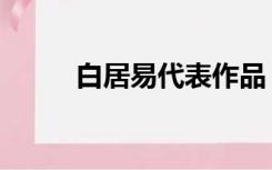 白居易代表作品（白居易代表作）