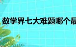 数学界七大难题哪个最难（数学界七大难题）