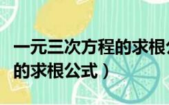 一元三次方程的求根公式算法（一元三次方程的求根公式）