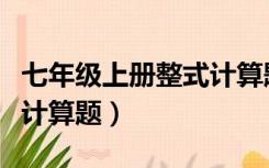 七年级上册整式计算题大全（七年级上册整式计算题）