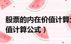 股票的内在价值计算公式推导（股票的内在价值计算公式）