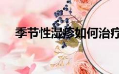 季节性湿疹如何治疗（季节性湿疹偏方）