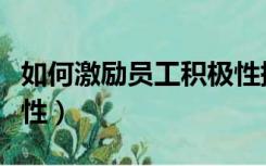 如何激励员工积极性提升（如何激励员工积极性）