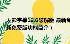 天影字幕12.6破解版 最新免费版（天影字幕12.6破解版 最新免费版功能简介）