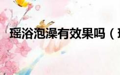 瑶浴泡澡有效果吗（瑶浴泡澡有什么好处）