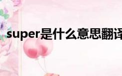 super是什么意思翻译（super是什么意思）
