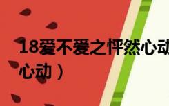 18爱不爱之怦然心动刘薇（18爱不爱之怦然心动）