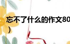 忘不了什么的作文800字（忘不了什么的作文）