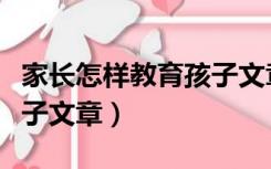 家长怎样教育孩子文章简短（家长怎样教育孩子文章）