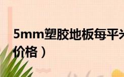 5mm塑胶地板每平米价格（塑胶地板每平米价格）
