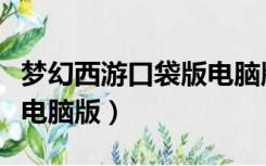 梦幻西游口袋版电脑版区别（梦幻西游口袋版电脑版）