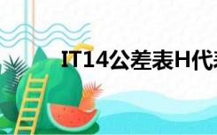 IT14公差表H代表（it14公差表）