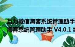 互力微信淘客系统管理助手 V4.0.1 绿色免费版（互力微信淘客系统管理助手 V4.0.1 绿色免费版功能简介）