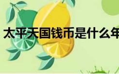 太平天国钱币是什么年代的（太平天国钱币）