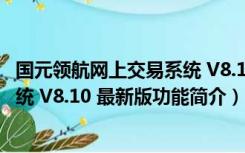 国元领航网上交易系统 V8.10 最新版（国元领航网上交易系统 V8.10 最新版功能简介）