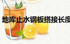 地库止水钢板搭接长度（止水钢板搭接长度）