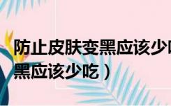 防止皮肤变黑应该少吃哪些食物（防止皮肤变黑应该少吃）