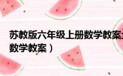 苏教版六年级上册数学教案全册表格式（苏教版六年级上册数学教案）