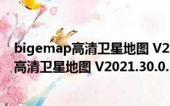 bigemap高清卫星地图 V2021.30.0.3 破解版（bigemap高清卫星地图 V2021.30.0.3 破解版功能简介）