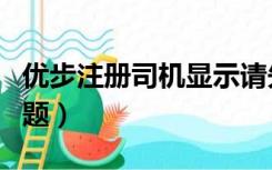 优步注册司机显示请先登录（优步司机登录问题）