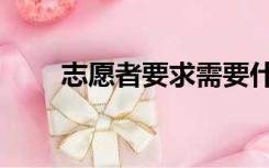 志愿者要求需要什么（志愿者要求）