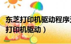 东芝打印机驱动程序无法使用怎么解决（东芝打印机驱动）