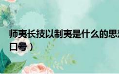 师夷长技以制夷是什么的思想（师夷长技以制夷是谁提出的口号）