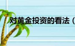 对黄金投资的看法（投资黄金的利与弊）