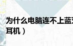 为什么电脑连不上蓝牙耳机（电脑连不上蓝牙耳机）