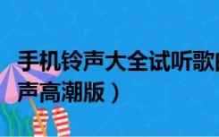 手机铃声大全试听歌曲高潮版（好听的手机铃声高潮版）