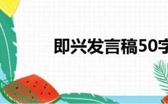 即兴发言稿50字（即兴发言稿）