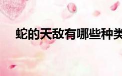 蛇的天敌有哪些种类（蛇的天敌有哪些）