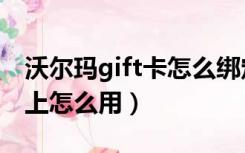 沃尔玛gift卡怎么绑定手机（沃尔玛gift卡网上怎么用）