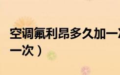 空调氟利昂多久加一次好（空调氟利昂多久加一次）