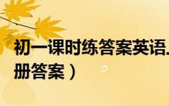 初一课时练答案英语上册（初一上册英语练习册答案）