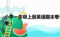 小学一年级上册英语期末卷子（小学一年级英语上册期末试卷）
