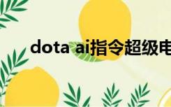 dota ai指令超级电脑（dota ai指令）