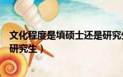 文化程度是填硕士还是研究生在读（文化程度是填硕士还是研究生）