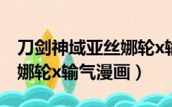 刀剑神域亚丝娜轮x输气漫画（刀剑神域亚丝娜轮x输气漫画）