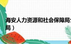 海安人力资源和社会保障局公告（海安人力资源和社会保障局）