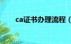 ca证书办理流程（ca证书申请流程）